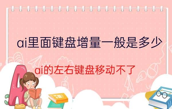 ai里面键盘增量一般是多少 ai的左右键盘移动不了？